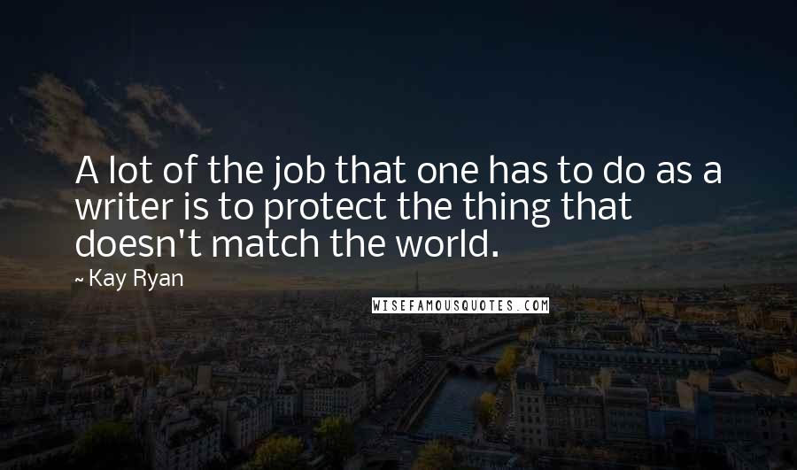 Kay Ryan Quotes: A lot of the job that one has to do as a writer is to protect the thing that doesn't match the world.