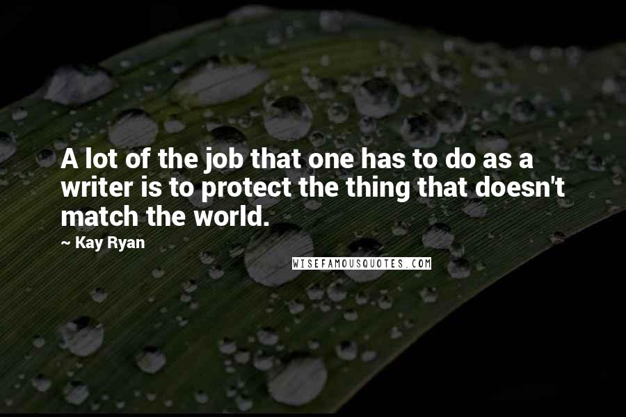 Kay Ryan Quotes: A lot of the job that one has to do as a writer is to protect the thing that doesn't match the world.