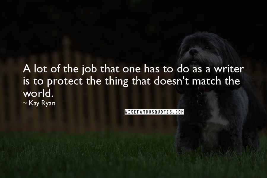 Kay Ryan Quotes: A lot of the job that one has to do as a writer is to protect the thing that doesn't match the world.