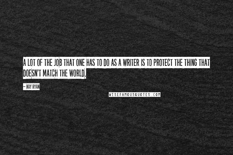 Kay Ryan Quotes: A lot of the job that one has to do as a writer is to protect the thing that doesn't match the world.