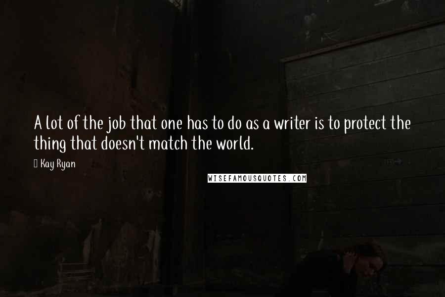 Kay Ryan Quotes: A lot of the job that one has to do as a writer is to protect the thing that doesn't match the world.