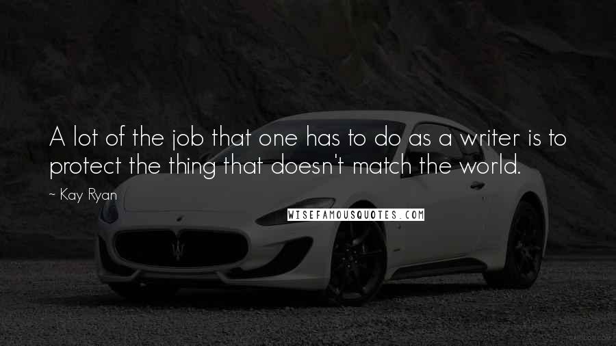 Kay Ryan Quotes: A lot of the job that one has to do as a writer is to protect the thing that doesn't match the world.