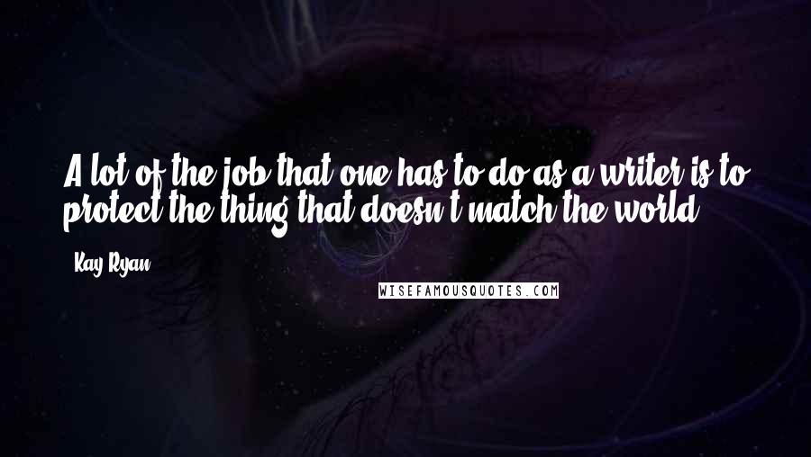 Kay Ryan Quotes: A lot of the job that one has to do as a writer is to protect the thing that doesn't match the world.