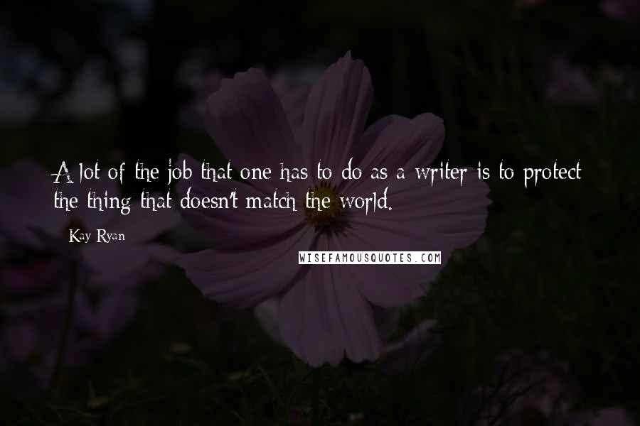 Kay Ryan Quotes: A lot of the job that one has to do as a writer is to protect the thing that doesn't match the world.