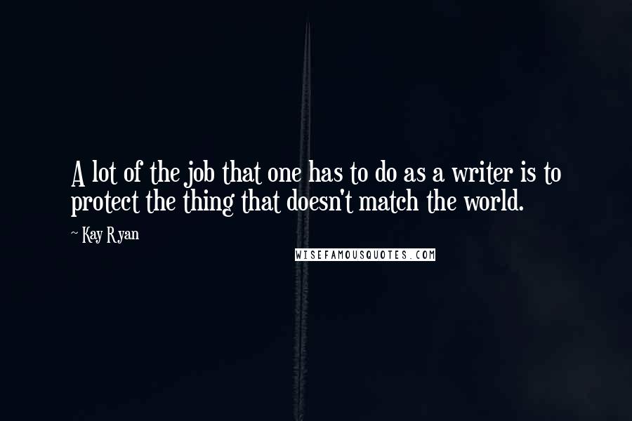 Kay Ryan Quotes: A lot of the job that one has to do as a writer is to protect the thing that doesn't match the world.