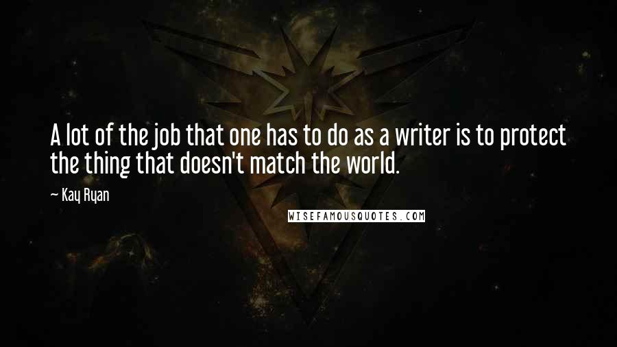Kay Ryan Quotes: A lot of the job that one has to do as a writer is to protect the thing that doesn't match the world.
