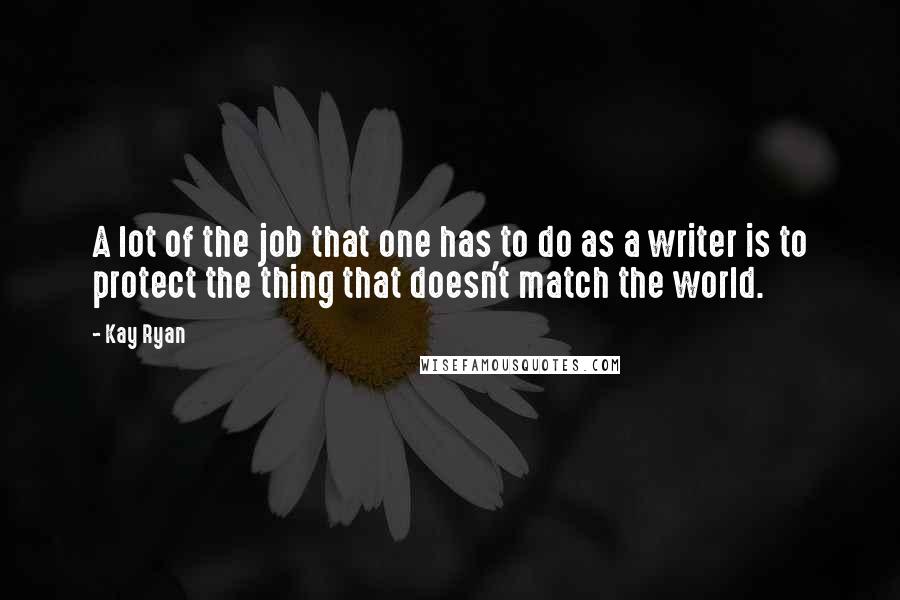 Kay Ryan Quotes: A lot of the job that one has to do as a writer is to protect the thing that doesn't match the world.