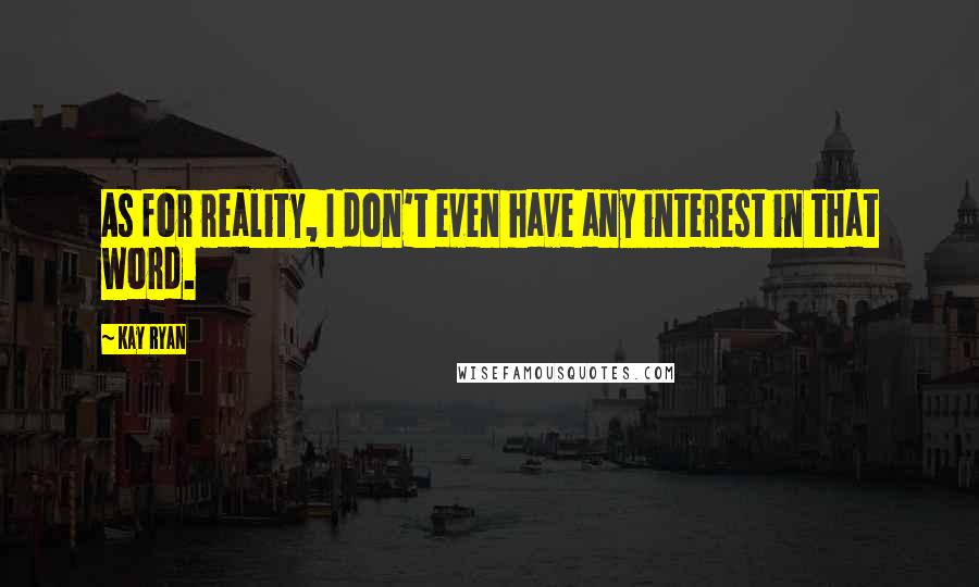 Kay Ryan Quotes: As for reality, I don't even have any interest in that word.