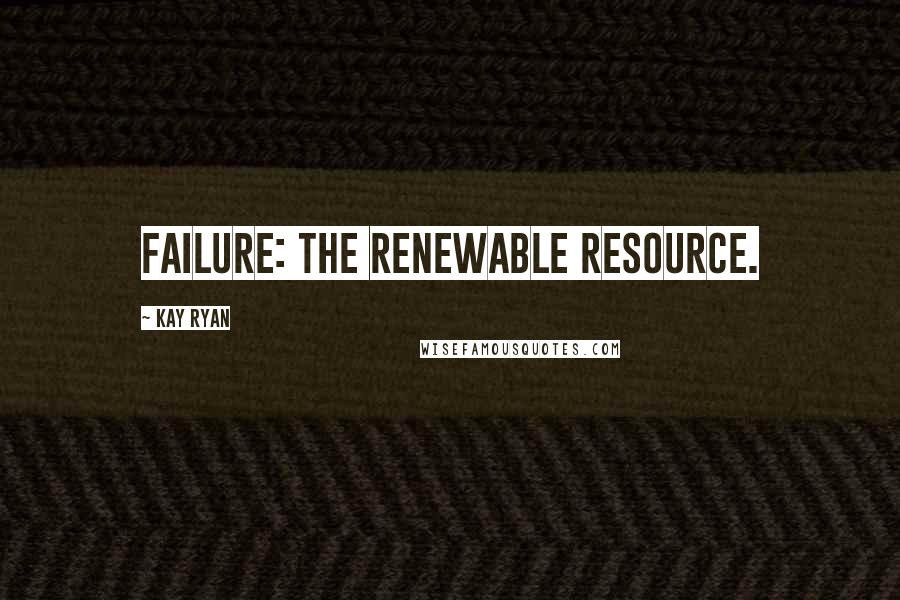 Kay Ryan Quotes: Failure: the renewable resource.