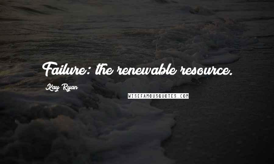 Kay Ryan Quotes: Failure: the renewable resource.