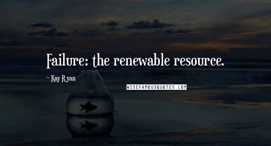 Kay Ryan Quotes: Failure: the renewable resource.