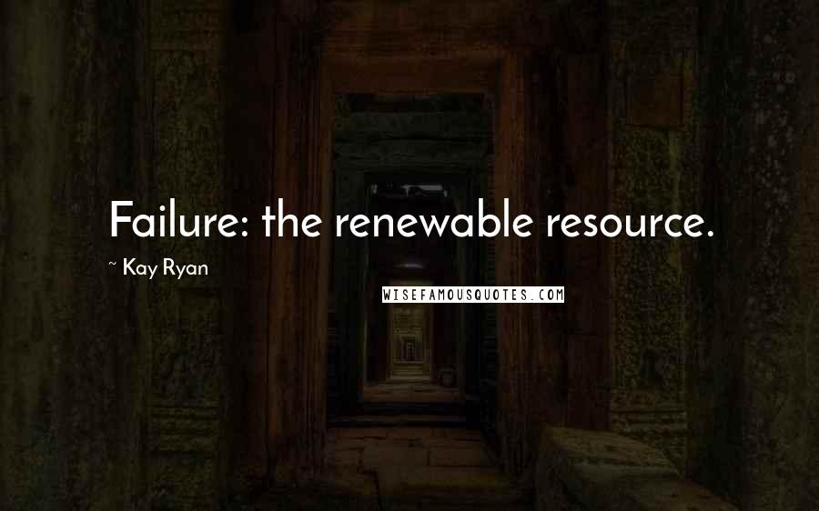 Kay Ryan Quotes: Failure: the renewable resource.