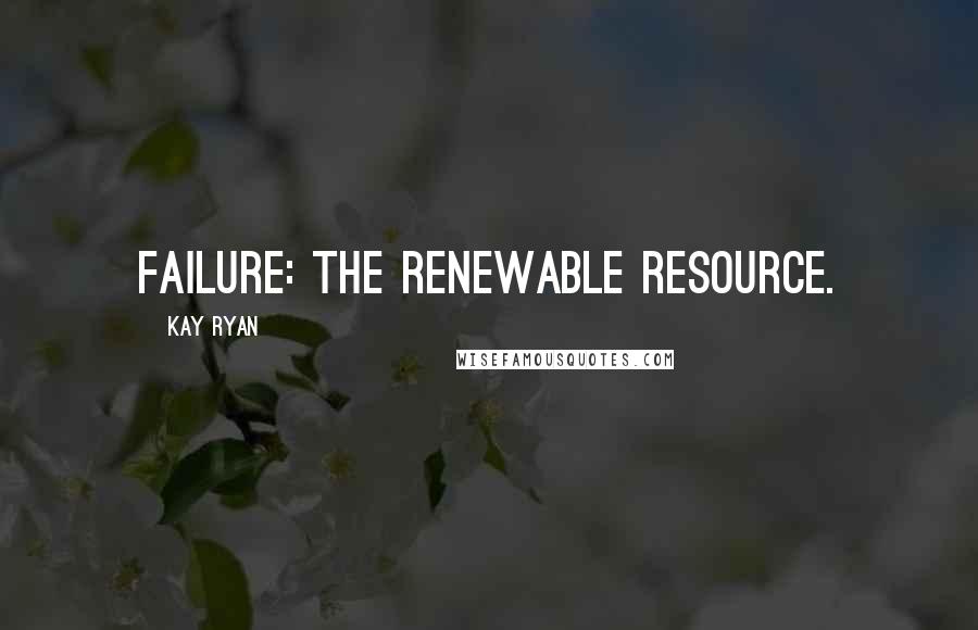 Kay Ryan Quotes: Failure: the renewable resource.
