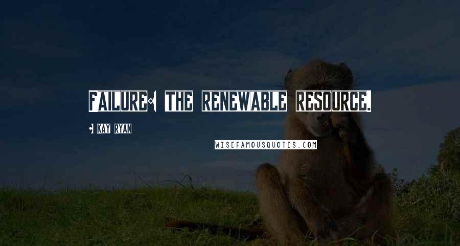 Kay Ryan Quotes: Failure: the renewable resource.