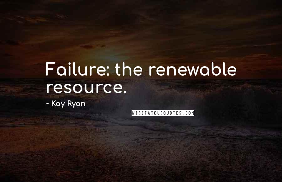 Kay Ryan Quotes: Failure: the renewable resource.