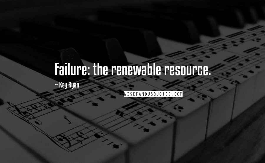 Kay Ryan Quotes: Failure: the renewable resource.