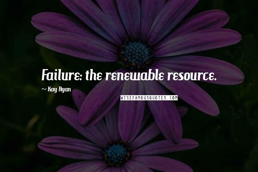 Kay Ryan Quotes: Failure: the renewable resource.