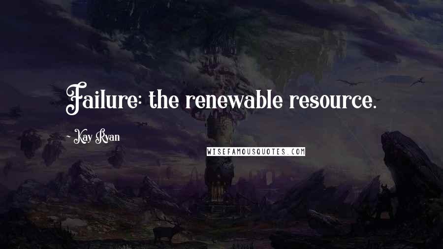 Kay Ryan Quotes: Failure: the renewable resource.