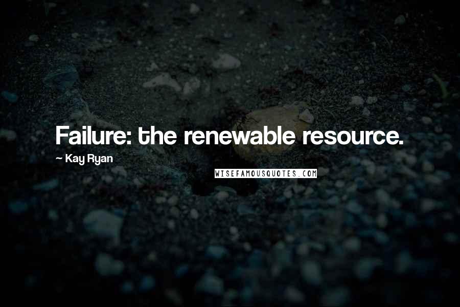 Kay Ryan Quotes: Failure: the renewable resource.