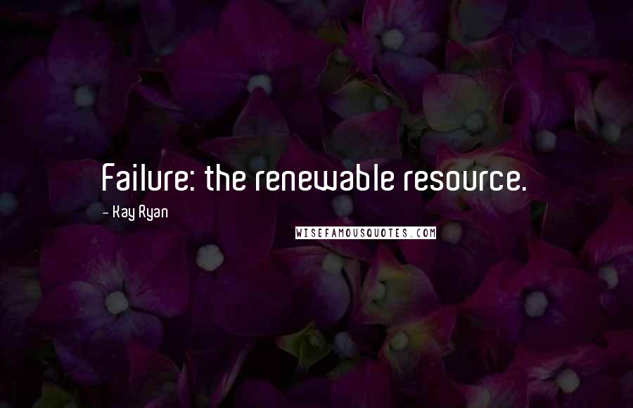 Kay Ryan Quotes: Failure: the renewable resource.