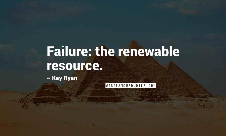 Kay Ryan Quotes: Failure: the renewable resource.