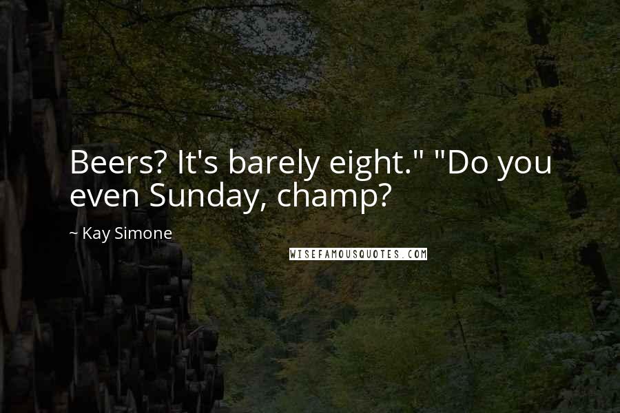 Kay Simone Quotes: Beers? It's barely eight." "Do you even Sunday, champ?