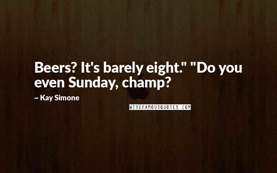 Kay Simone Quotes: Beers? It's barely eight." "Do you even Sunday, champ?