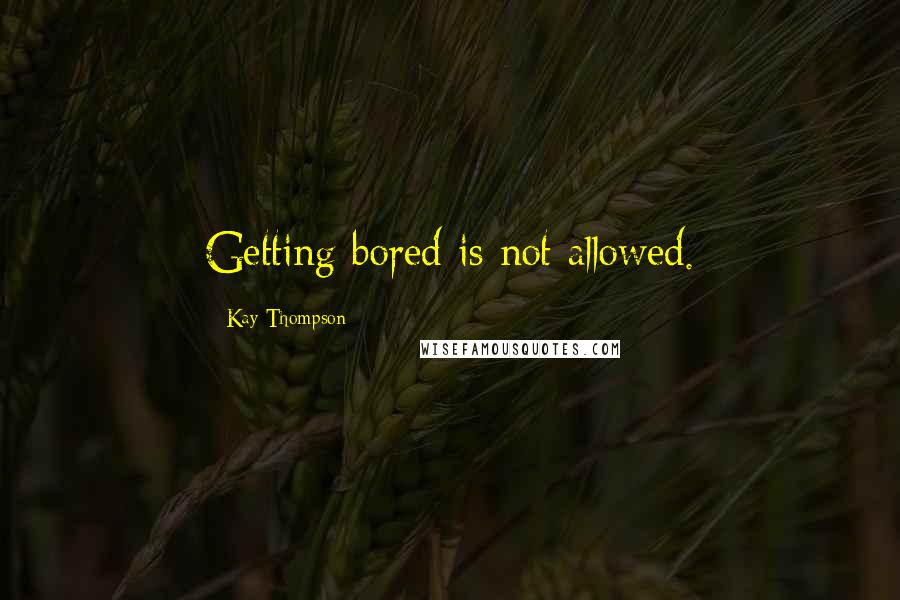 Kay Thompson Quotes: Getting bored is not allowed.