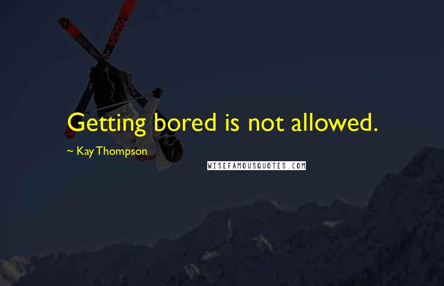Kay Thompson Quotes: Getting bored is not allowed.