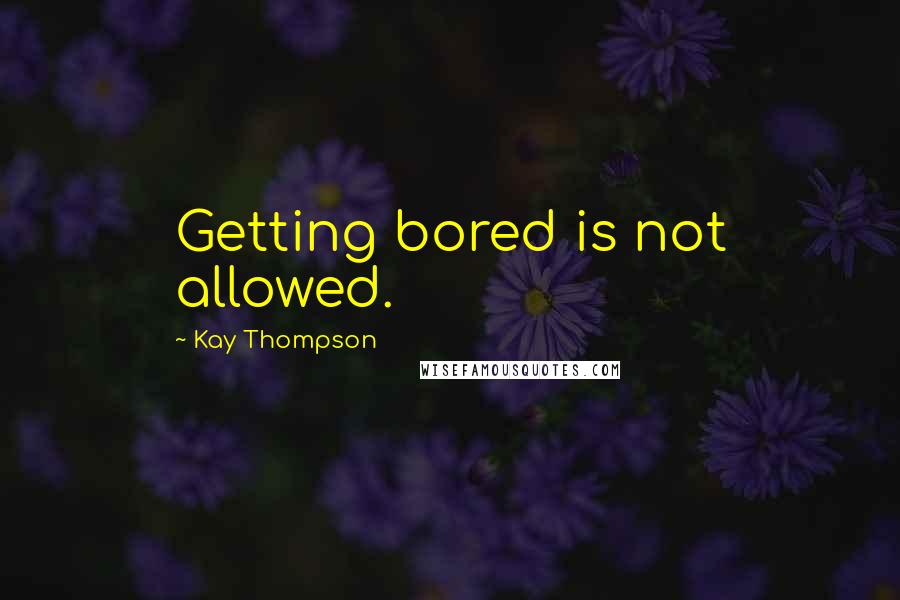 Kay Thompson Quotes: Getting bored is not allowed.