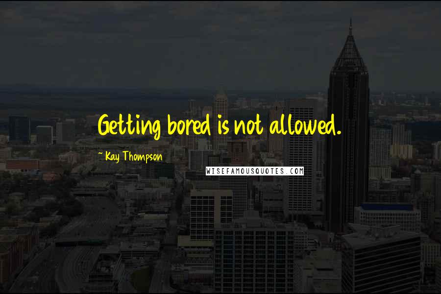 Kay Thompson Quotes: Getting bored is not allowed.