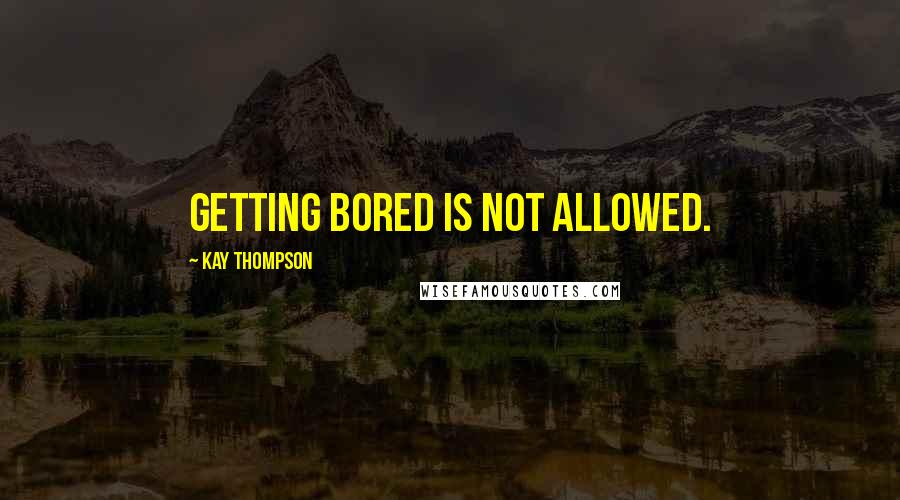 Kay Thompson Quotes: Getting bored is not allowed.