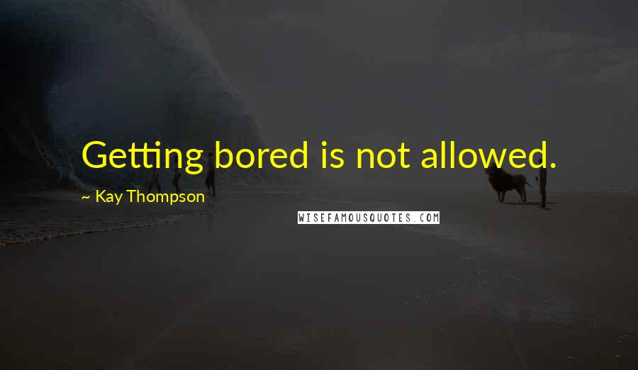 Kay Thompson Quotes: Getting bored is not allowed.