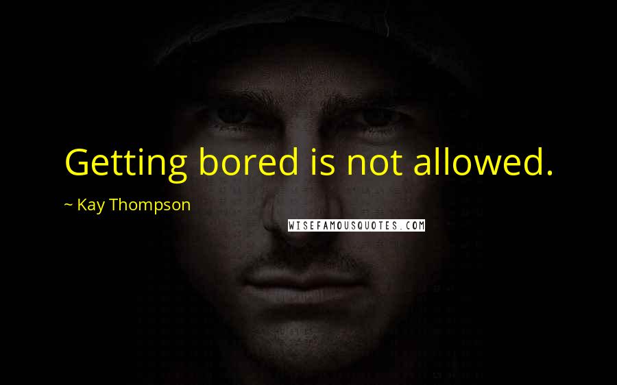 Kay Thompson Quotes: Getting bored is not allowed.