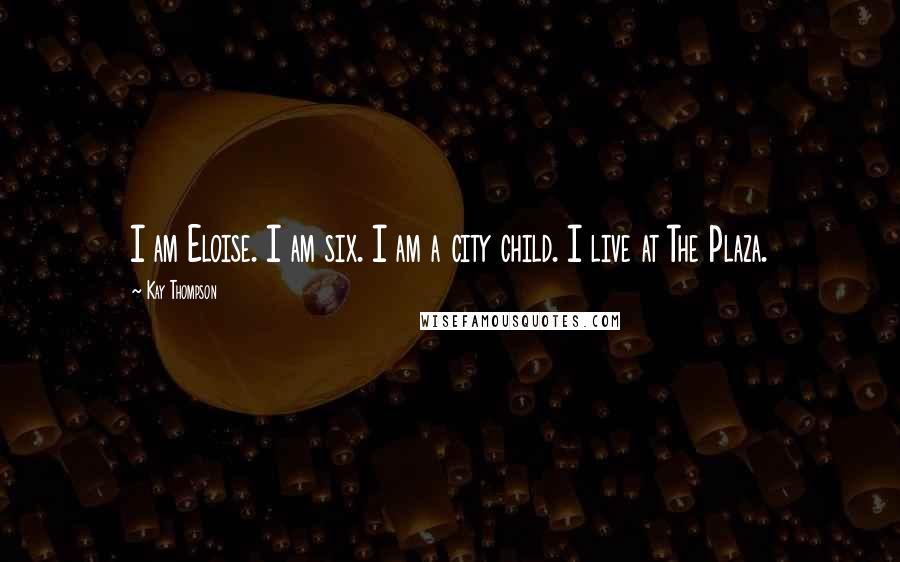 Kay Thompson Quotes: I am Eloise. I am six. I am a city child. I live at The Plaza.