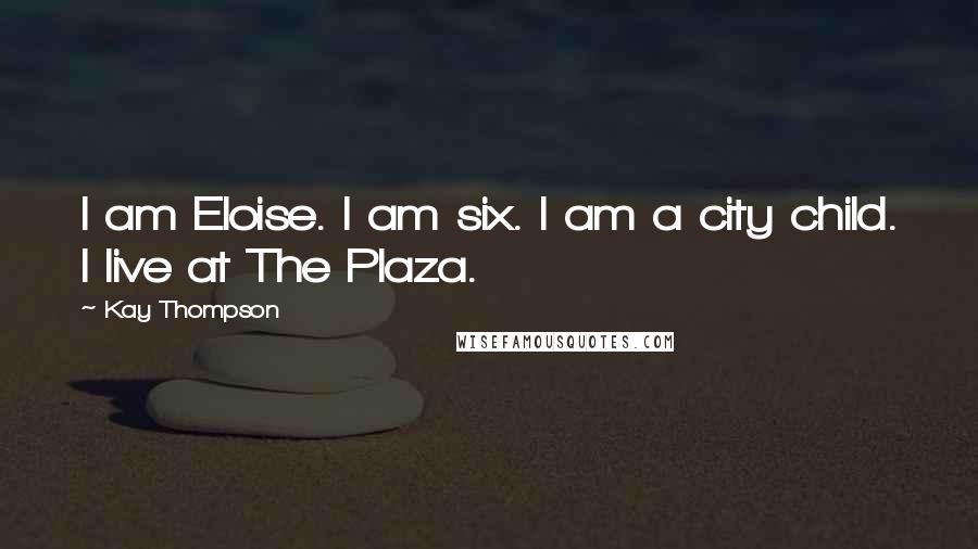 Kay Thompson Quotes: I am Eloise. I am six. I am a city child. I live at The Plaza.