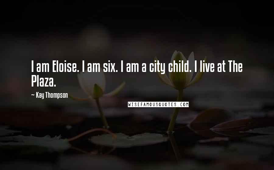 Kay Thompson Quotes: I am Eloise. I am six. I am a city child. I live at The Plaza.