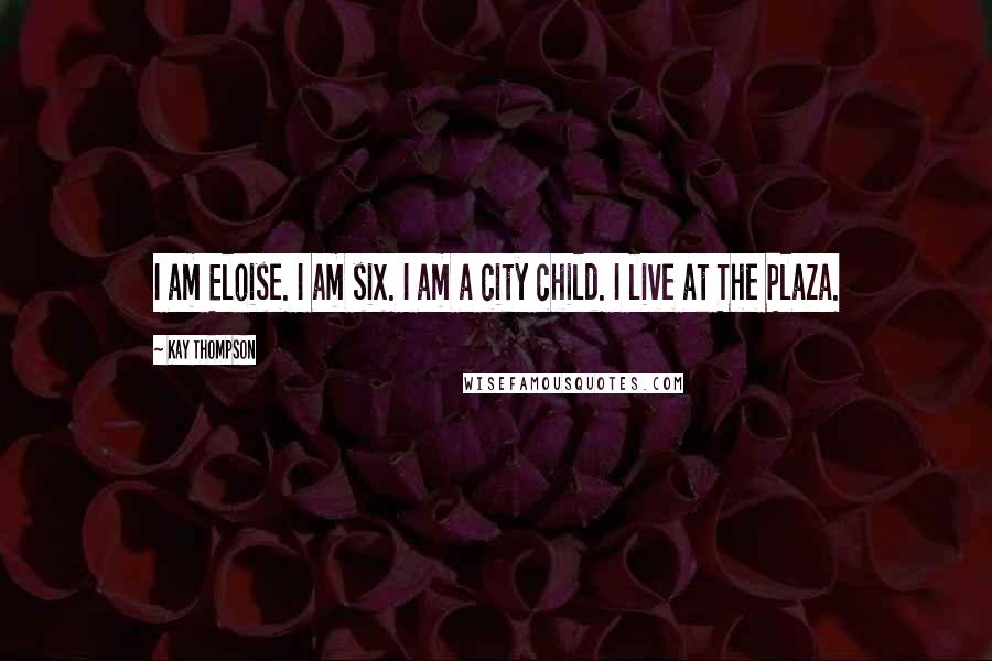 Kay Thompson Quotes: I am Eloise. I am six. I am a city child. I live at The Plaza.