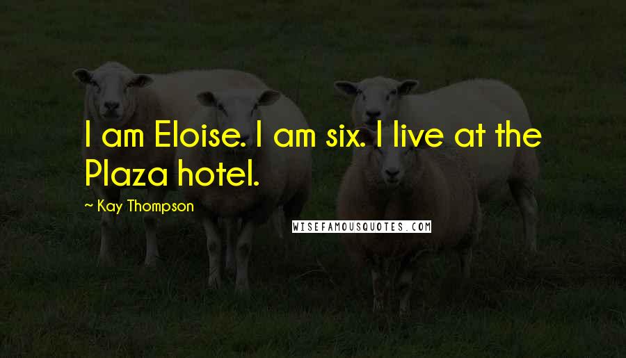 Kay Thompson Quotes: I am Eloise. I am six. I live at the Plaza hotel.