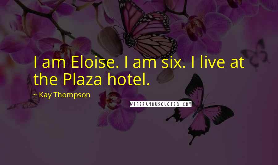Kay Thompson Quotes: I am Eloise. I am six. I live at the Plaza hotel.