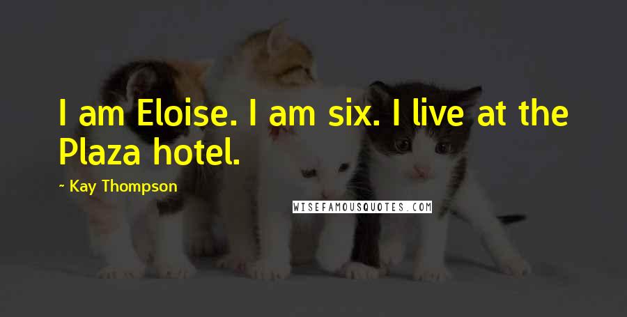 Kay Thompson Quotes: I am Eloise. I am six. I live at the Plaza hotel.