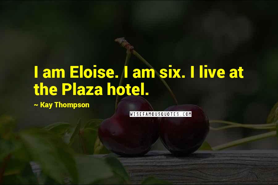 Kay Thompson Quotes: I am Eloise. I am six. I live at the Plaza hotel.