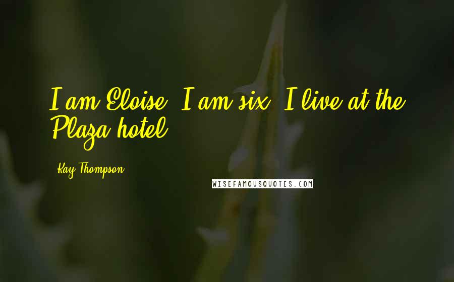 Kay Thompson Quotes: I am Eloise. I am six. I live at the Plaza hotel.