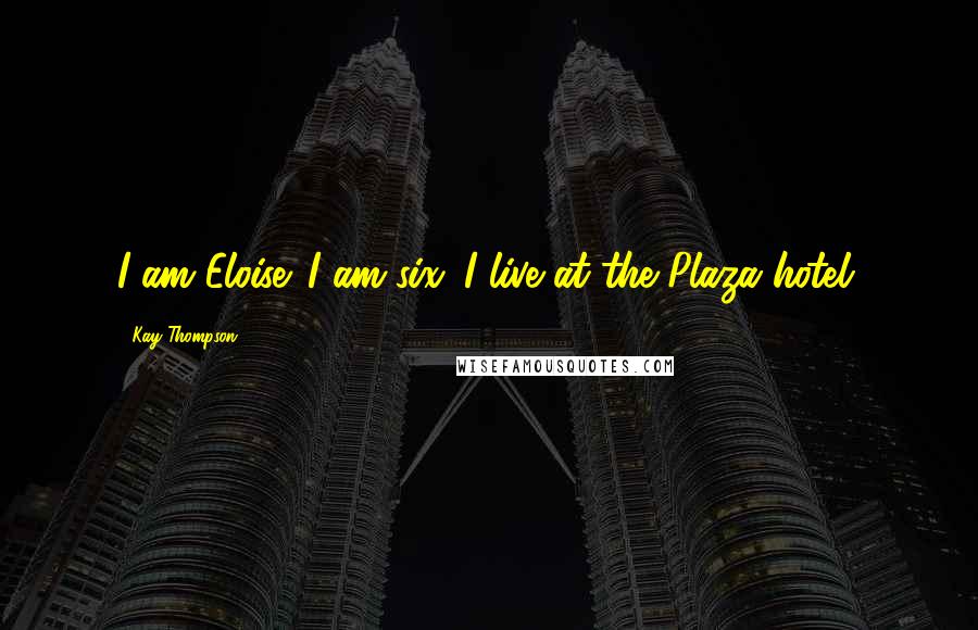 Kay Thompson Quotes: I am Eloise. I am six. I live at the Plaza hotel.