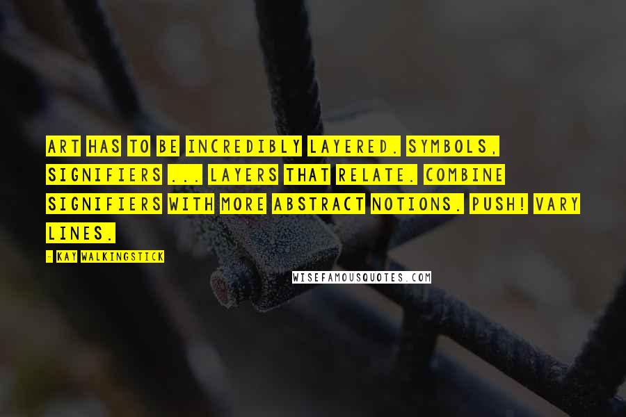 Kay WalkingStick Quotes: Art has to be incredibly layered. Symbols, signifiers ... layers that relate. Combine signifiers with more abstract notions. Push! Vary lines.