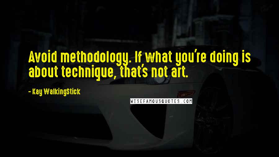Kay WalkingStick Quotes: Avoid methodology. If what you're doing is about technique, that's not art.