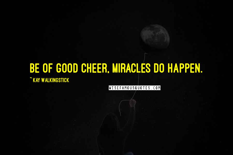 Kay WalkingStick Quotes: Be of good cheer, miracles do happen.