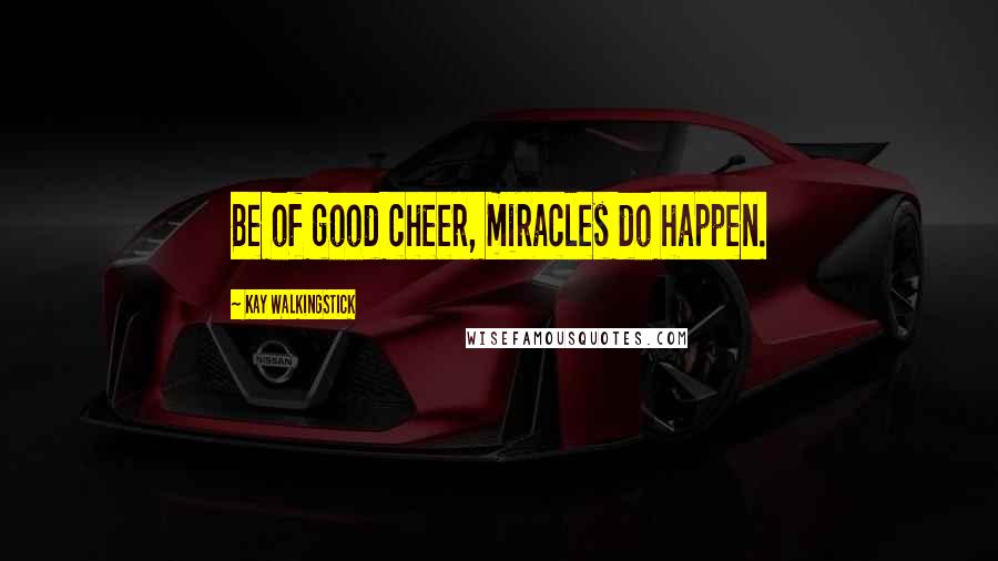 Kay WalkingStick Quotes: Be of good cheer, miracles do happen.
