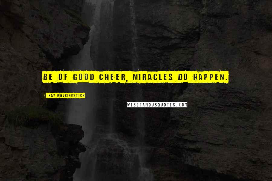 Kay WalkingStick Quotes: Be of good cheer, miracles do happen.