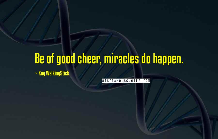 Kay WalkingStick Quotes: Be of good cheer, miracles do happen.